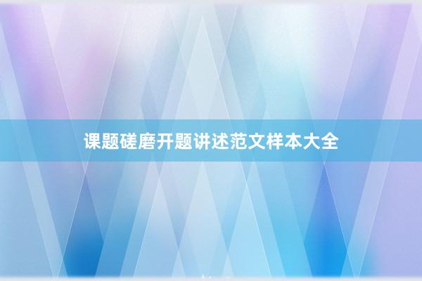 课题磋磨开题讲述范文样本大全