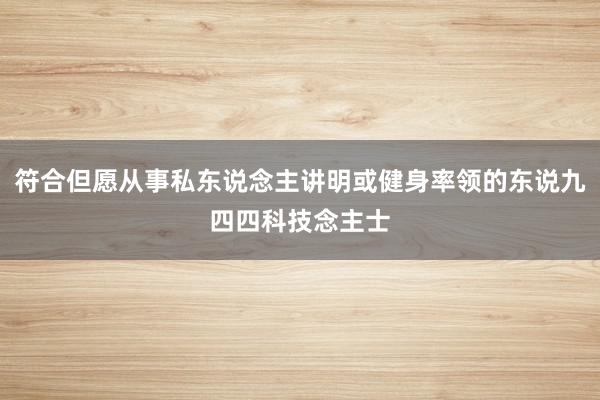 符合但愿从事私东说念主讲明或健身率领的东说九四四科技念主士